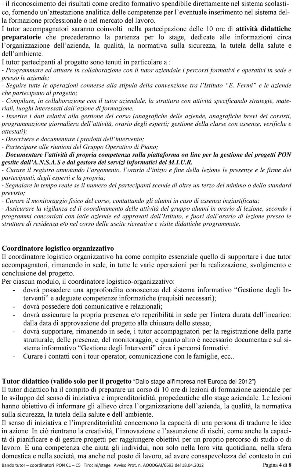 I tutor accompagnatori saranno coinvolti nella partecipazione delle 10 ore di attività didattiche preparatorie che precederanno la partenza per lo stage, dedicate alle informazioni circa l