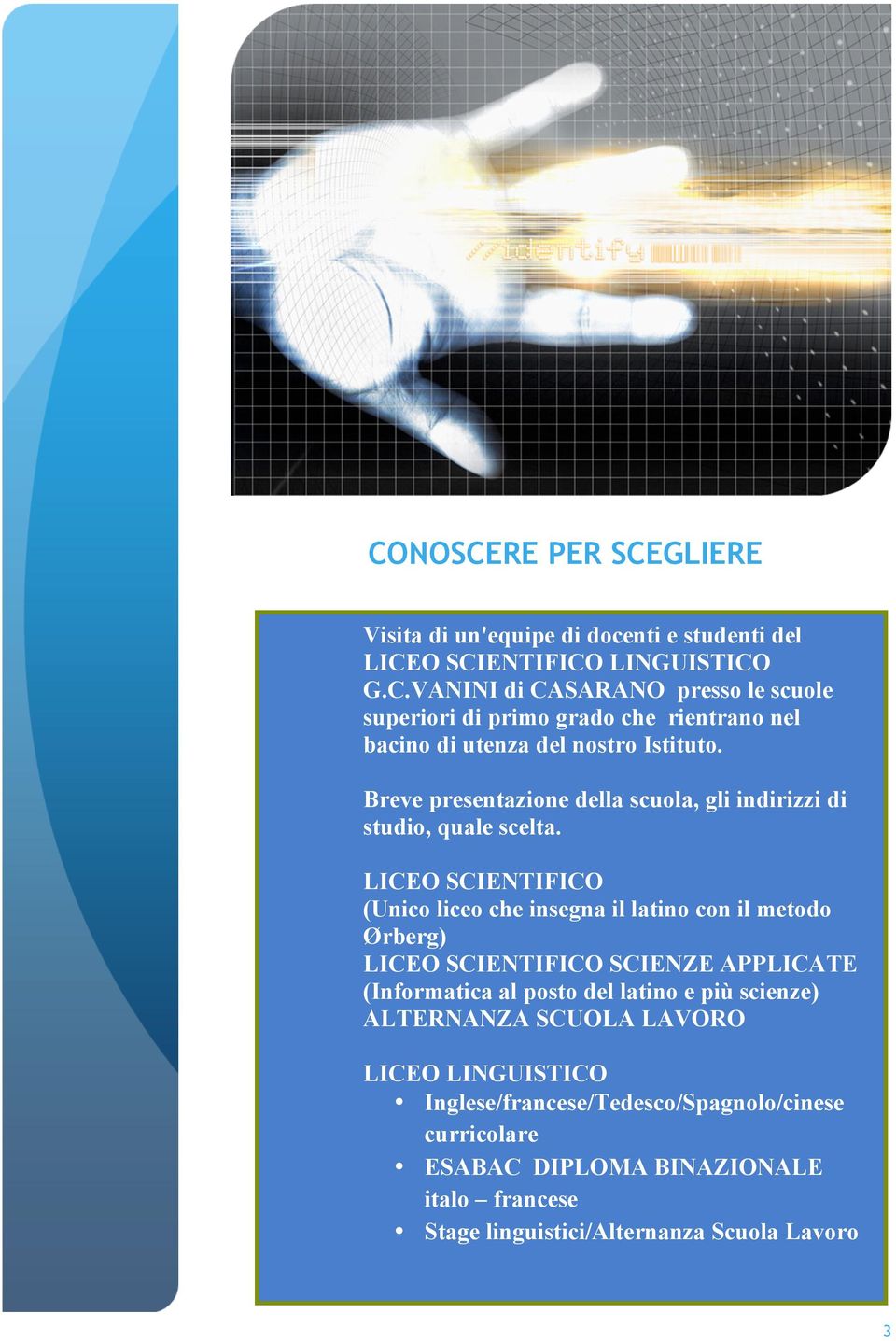 LICEO SCIENTIFICO (Unico liceo che insegna il latino con il metodo Ørberg) LICEO SCIENTIFICO SCIENZE APPLICATE (Informatica al posto del latino e più scienze) ALTERNANZA SCUOLA LAVORO