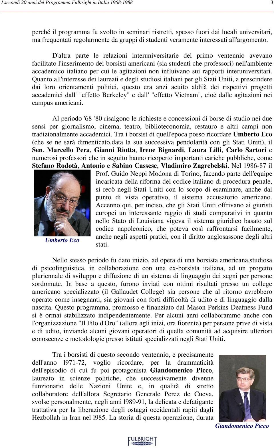 D'altra parte le relazioni interuniversitarie del primo ventennio avevano facilitato l'inserimento dei borsisti americani (sia studenti che professori) nell'ambiente accademico italiano per cui le