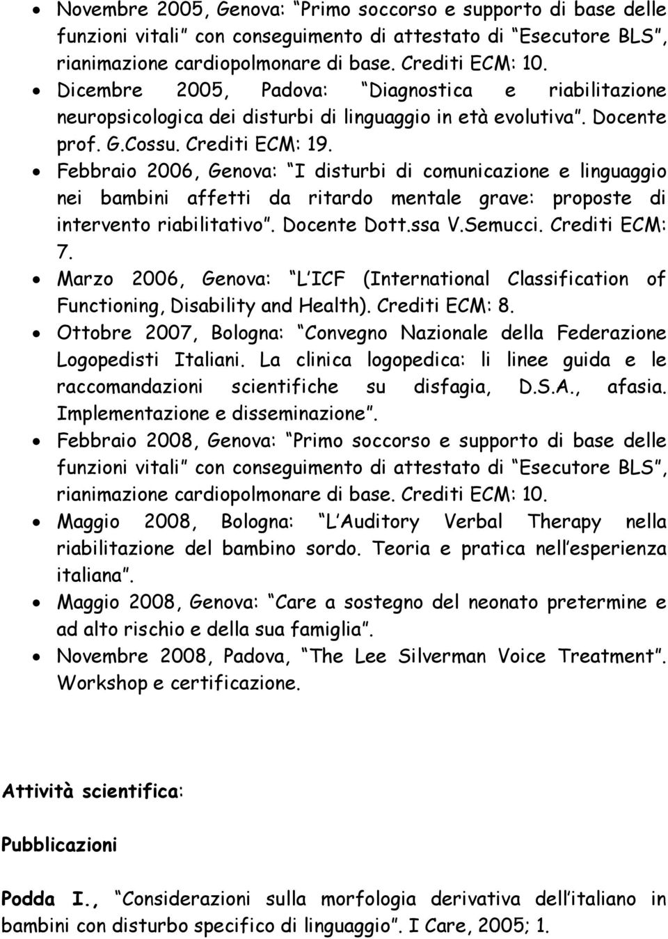 Febbraio 2006, Genova: I disturbi di comunicazione e linguaggio nei bambini affetti da ritardo mentale grave: proposte di intervento riabilitativo. Docente Dott.ssa V.Semucci. Crediti ECM: 7.