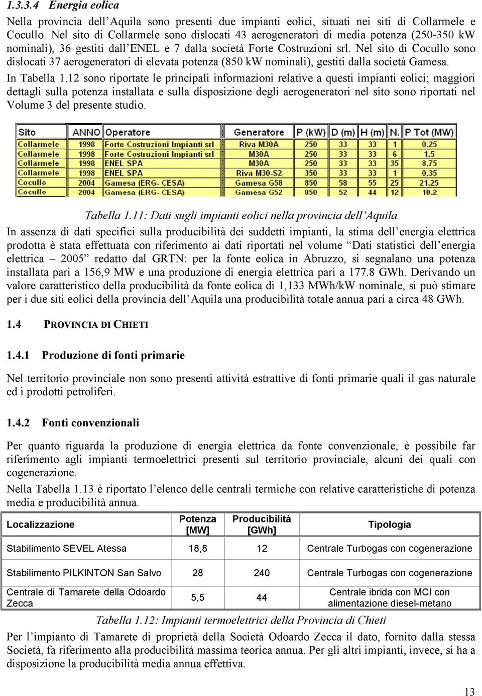 Nel sito di Cocullo sono dislocati 37 aerogeneratori di elevata potenza (850 kw nominali), gestiti dalla società Gamesa. In Tabella 1.