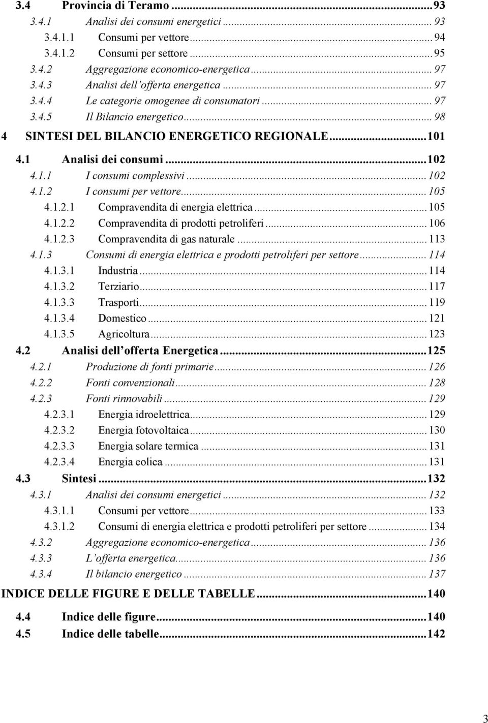 .. 102 4.1.2 I consumi per vettore... 105 4.1.2.1 Compravendita di energia elettrica... 105 4.1.2.2 Compravendita di prodotti petroliferi... 106 4.1.2.3 Compravendita di gas naturale... 113 4.1.3 Consumi di energia elettrica e prodotti petroliferi per settore.