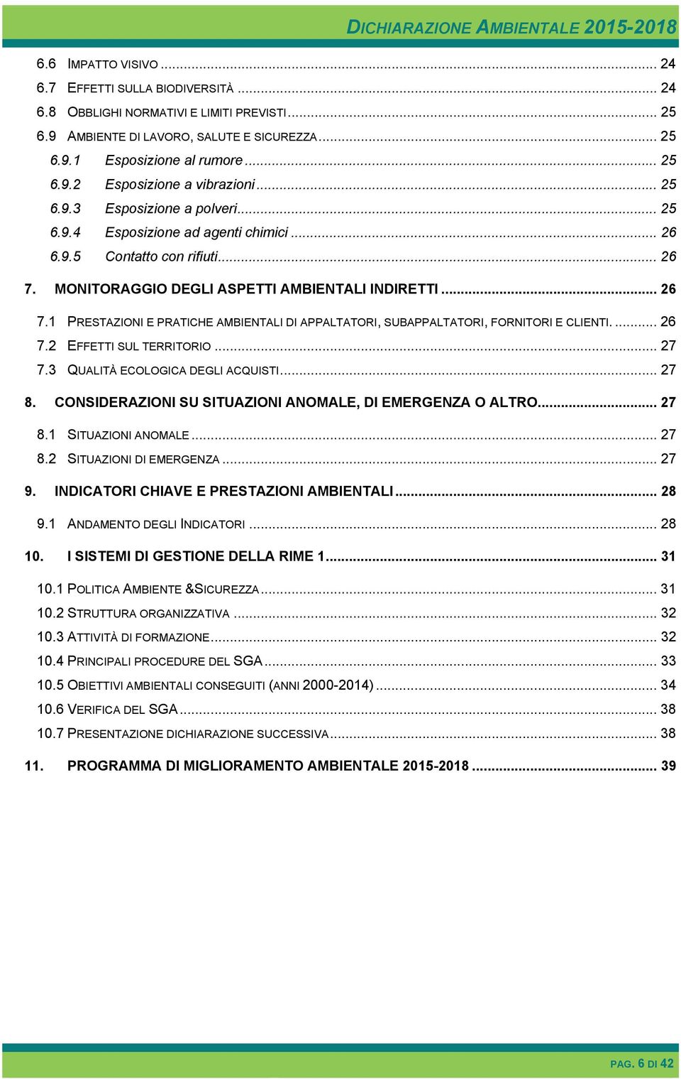 MONITORAGGIO DEGLI ASPETTI AMBIENTALI INDIRETTI... 26 7.1 PRESTAZIONI E PRATICHE AMBIENTALI DI APPALTATORI, SUBAPPALTATORI, FORNITORI E CLIENTI.... 26 7.2 EFFETTI SUL TERRITORIO... 27 7.