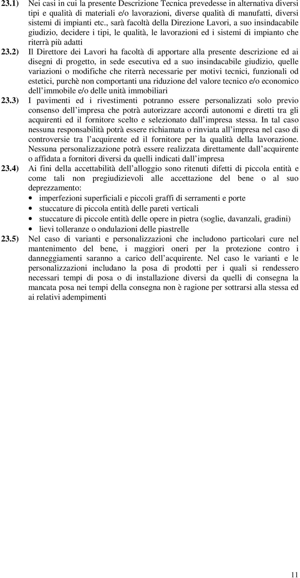 2) Il Direttore dei Lavori ha facoltà di apportare alla presente descrizione ed ai disegni di progetto, in sede esecutiva ed a suo insindacabile giudizio, quelle variazioni o modifiche che riterrà