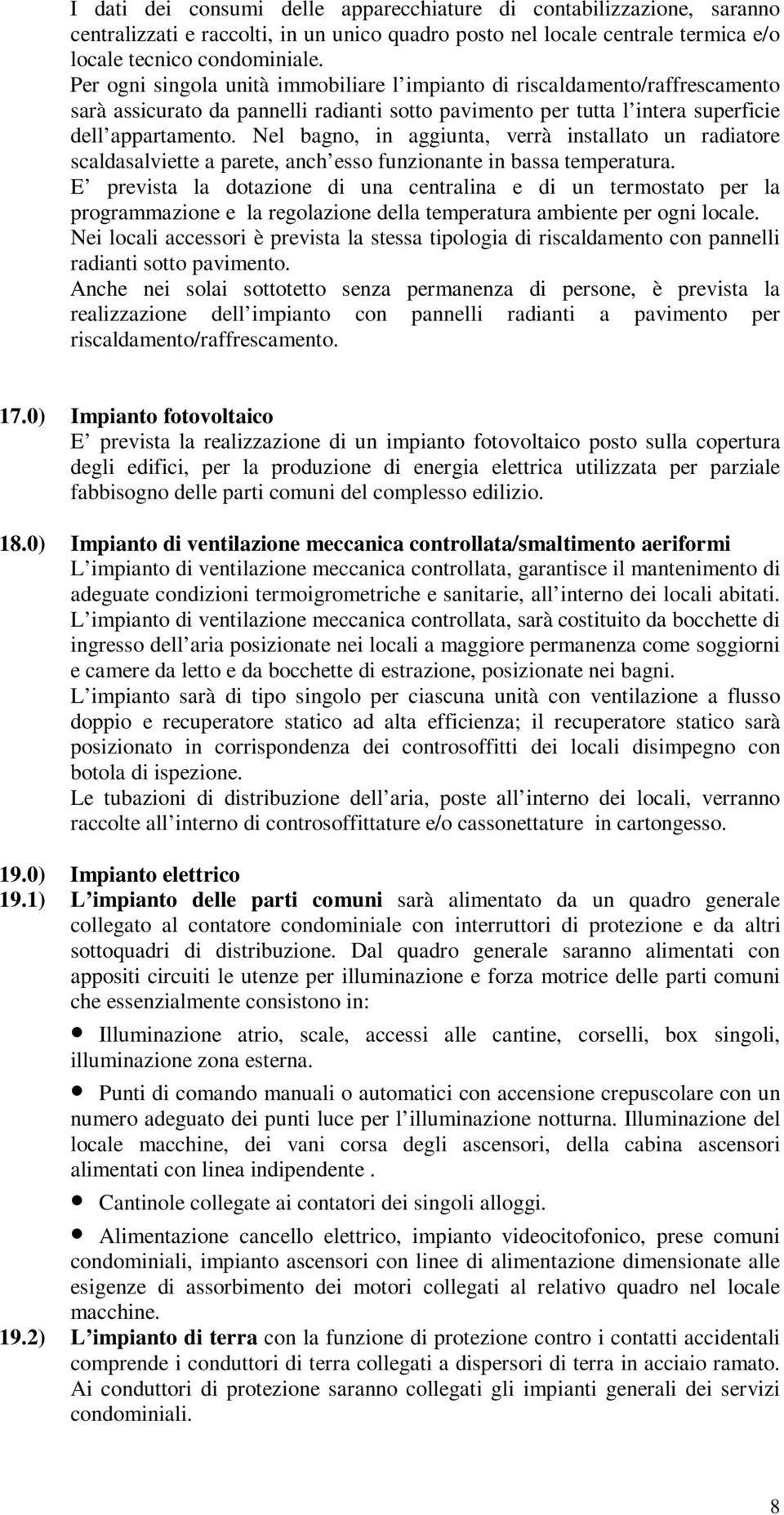 Nel bagno, in aggiunta, verrà installato un radiatore scaldasalviette a parete, anch esso funzionante in bassa temperatura.