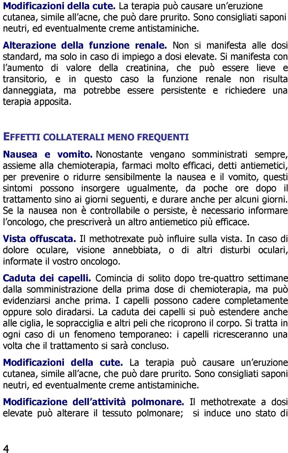 Si manifesta con l aumento di valore della creatinina, che può essere lieve e transitorio, e in questo caso la funzione renale non risulta danneggiata, ma potrebbe essere persistente e richiedere una