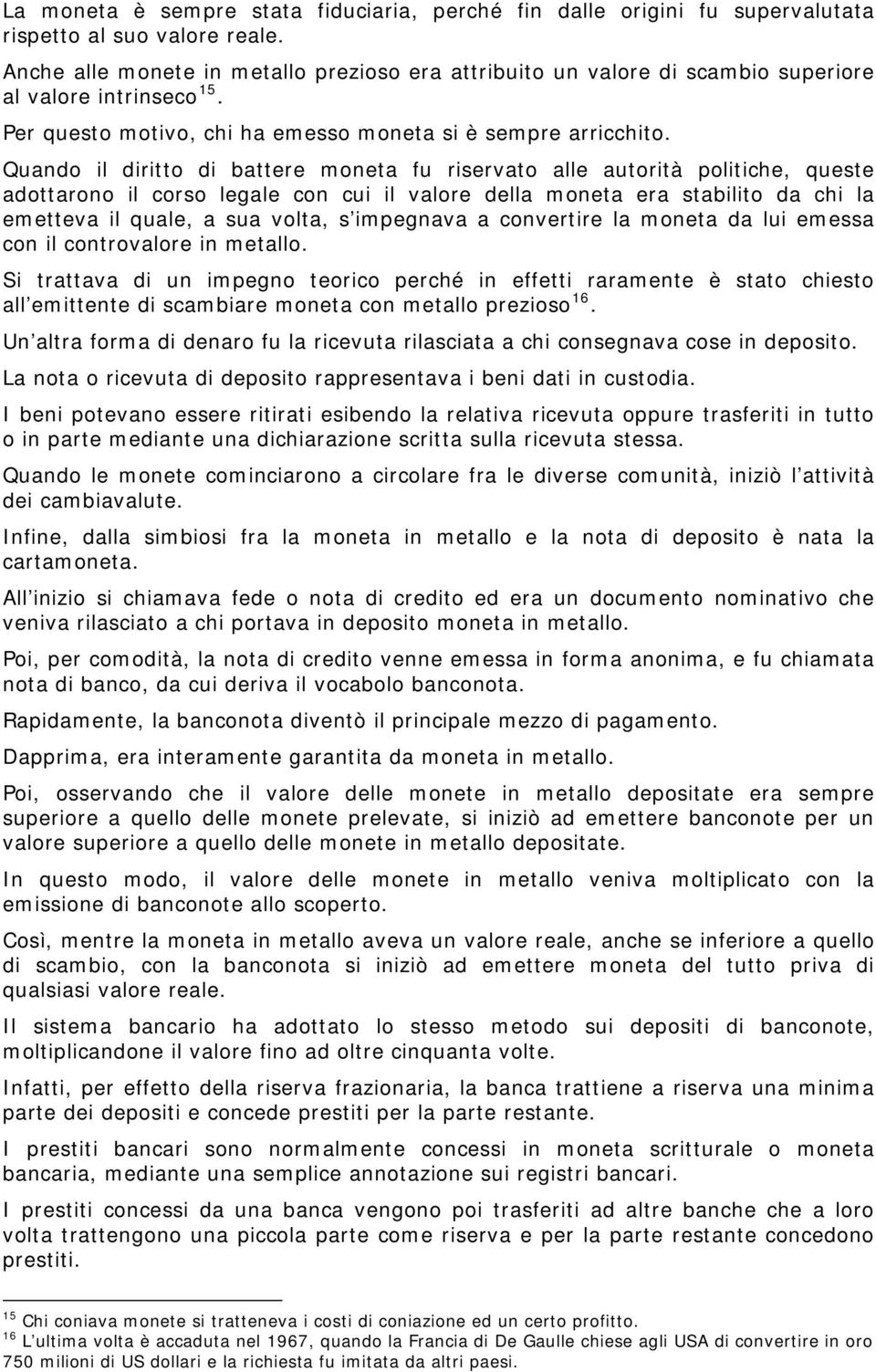 Quando il diritto di battere moneta fu riservato alle autorità politiche, queste adottarono il corso legale con cui il valore della moneta era stabilito da chi la emetteva il quale, a sua volta, s