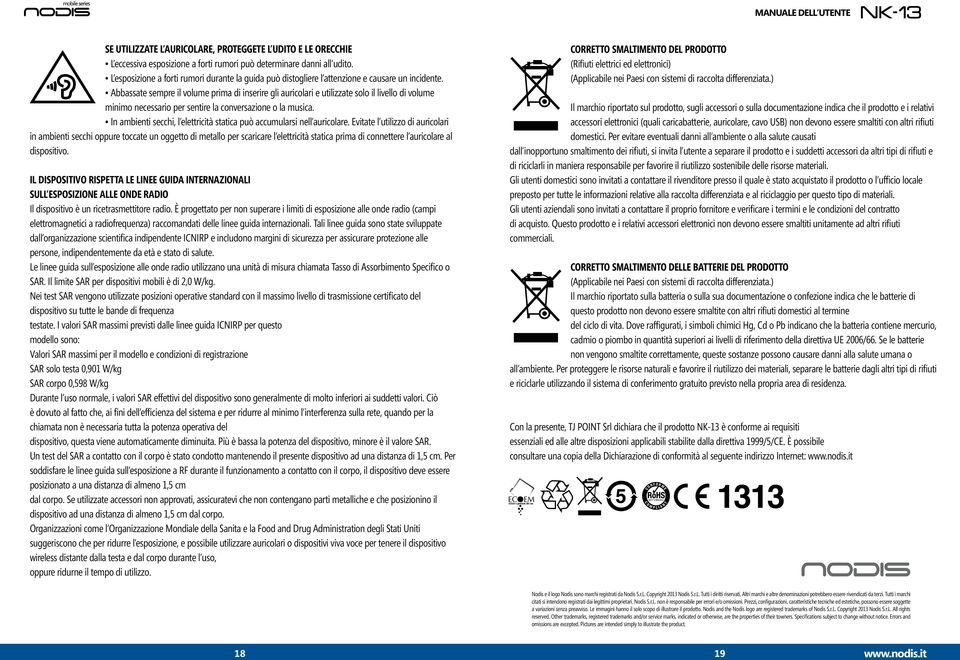 Abbassate sempre il volume prima di inserire gli auricolari e utilizzate solo il livello di volume minimo necessario per sentire la conversazione o la musica.