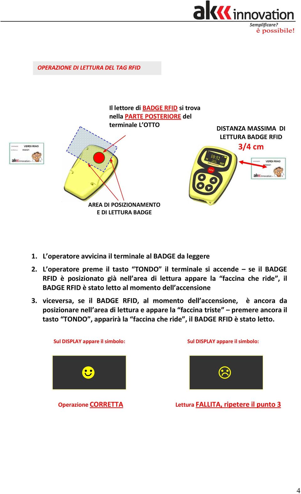 L operatore preme il tasto TONDO il terminale si accende se il BADGE RFID è posizionato già nell area di lettura appare la faccina che ride, il BADGE RFID è stato letto al momento dell accensione 3.