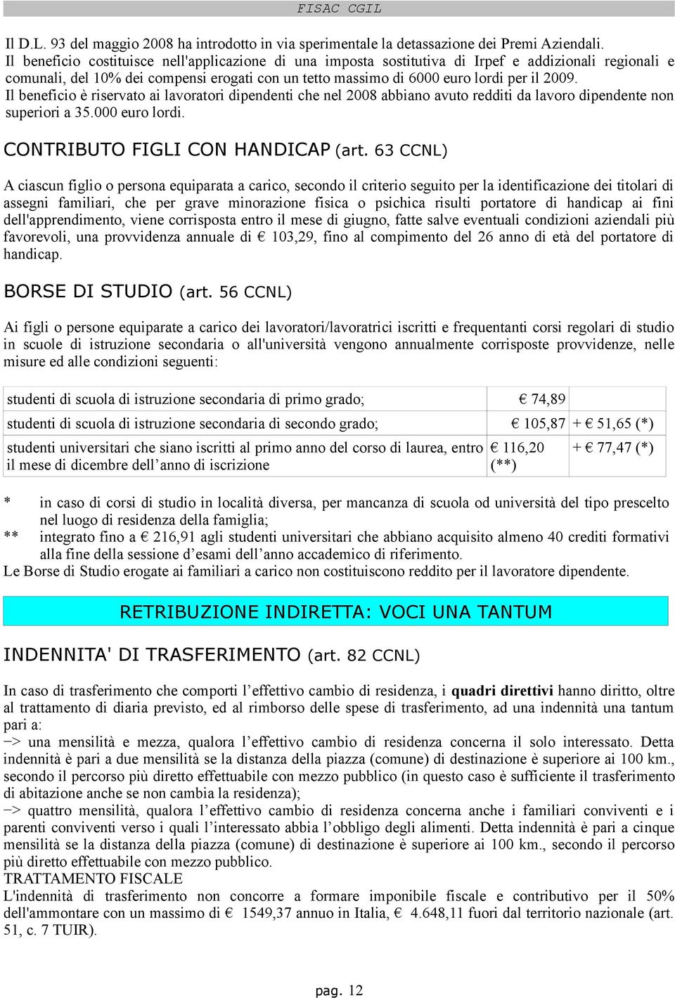 Il beneficio è riservato ai lavoratori dipendenti che nel 2008 abbiano avuto redditi da lavoro dipendente non superiori a 35.000 euro lordi. CONTRIBUTO FIGLI CON HANDICAP (art.