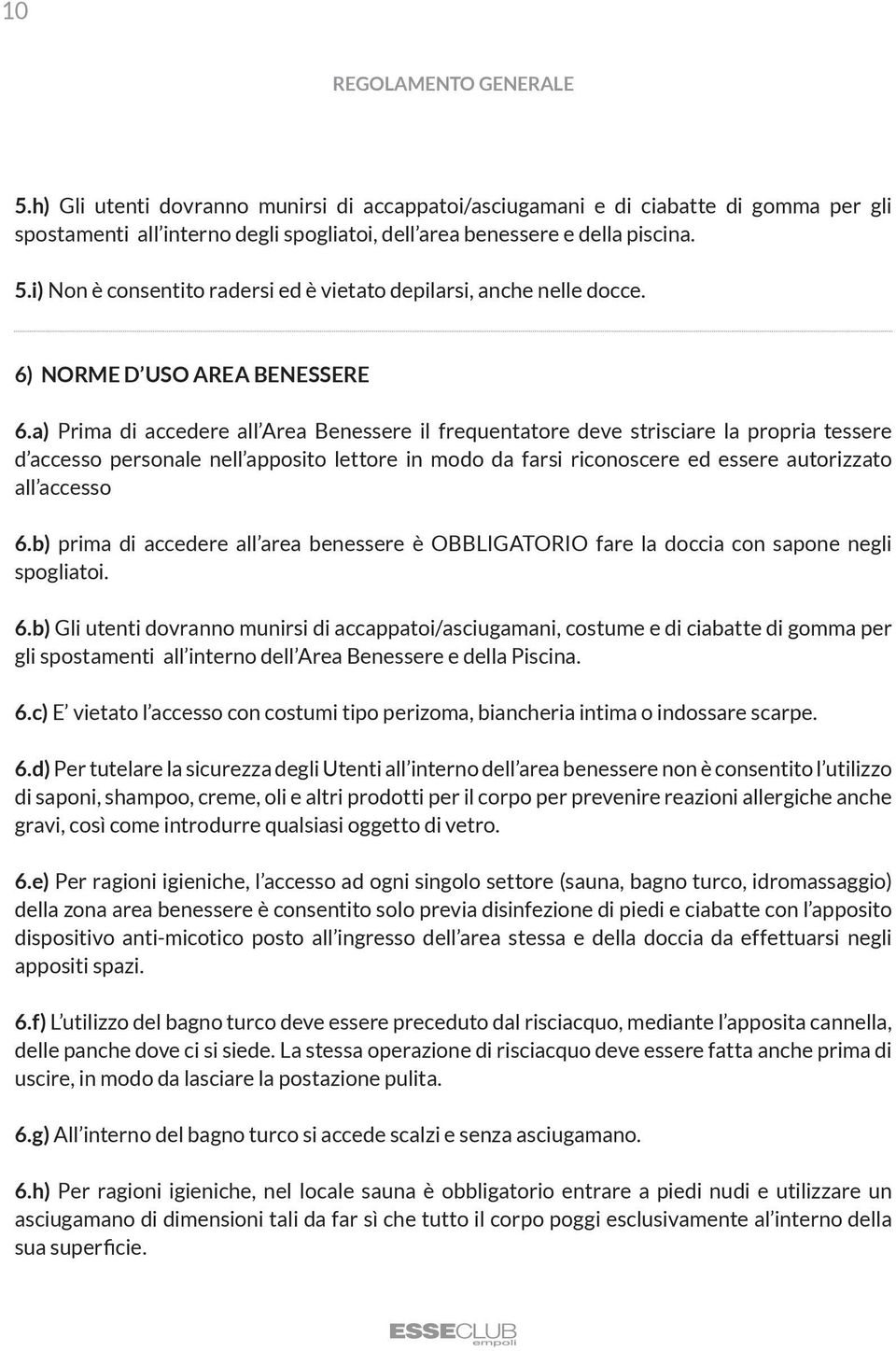 a) Prima di accedere all Area Benessere il frequentatore deve strisciare la propria tessere d accesso personale nell apposito lettore in modo da farsi riconoscere ed essere autorizzato all accesso 6.