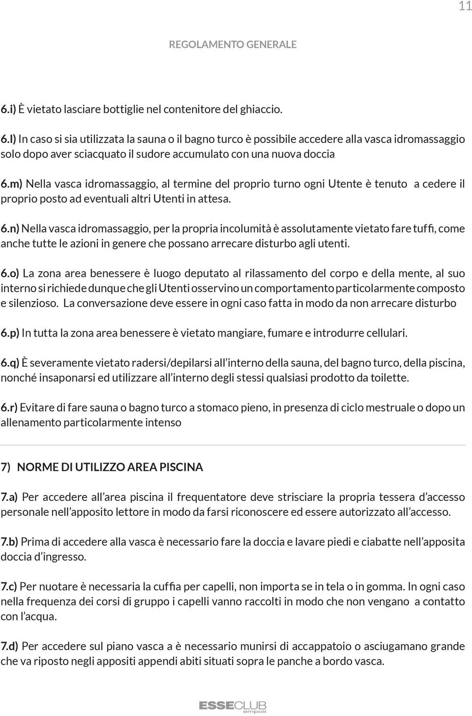 n) Nella vasca idromassaggio, per la propria incolumità è assolutamente vietato fare tuffi, come anche tutte le azioni in genere che possano arrecare disturbo agli utenti. 6.