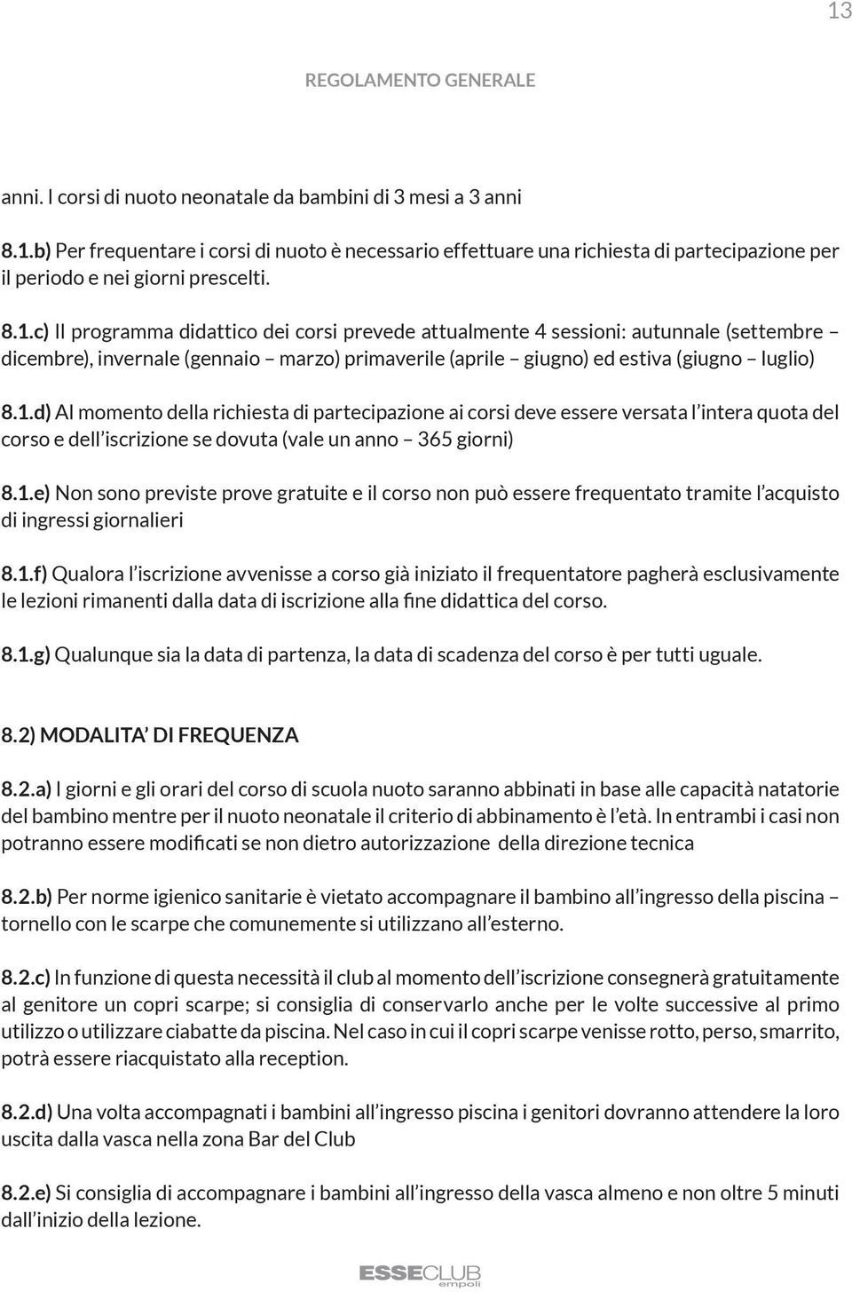 1.e) Non sono previste prove gratuite e il corso non può essere frequentato tramite l acquisto di ingressi giornalieri 8.1.f) Qualora l iscrizione avvenisse a corso già iniziato il frequentatore pagherà esclusivamente le lezioni rimanenti dalla data di iscrizione alla fine didattica del corso.