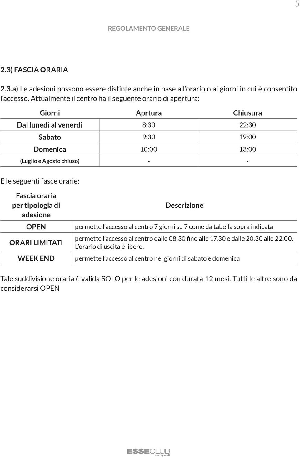 fasce orarie: Fascia oraria per tipologia di adesione OPEN ORARI LIMITATI WEEK END Descrizione permette l accesso al centro 7 giorni su 7 come da tabella sopra indicata permette l accesso al