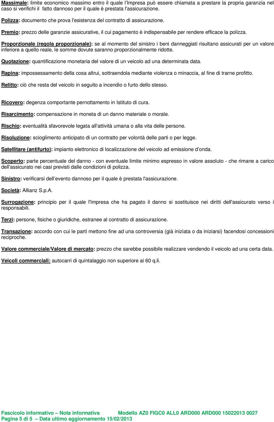 Proporzionale (regola proporzionale): se al momento del sinistro i beni danneggiati risultano assicurati per un valore inferiore a quello reale, le somme dovute saranno proporzionalmente ridotte.