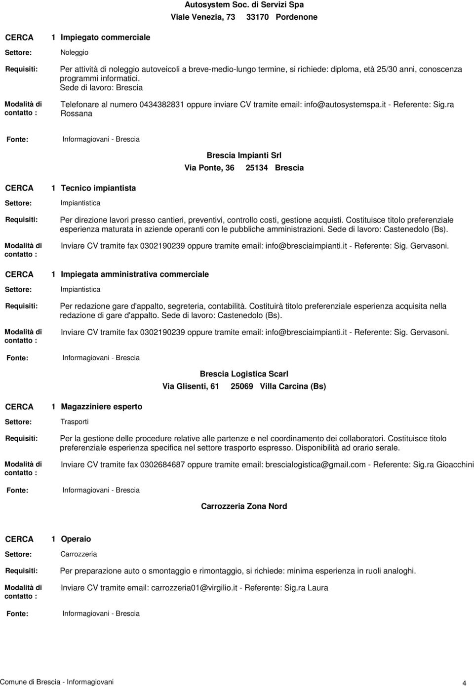 programmi informatici. Sede di lavoro: Brescia Telefonare al numero 04343883 oppure inviare CV tramite email: info@autosystemspa.it - Referente: Sig.