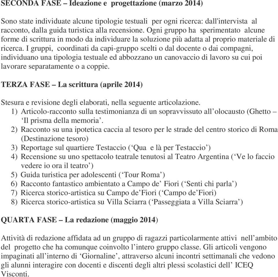 I gruppi, coordinati da capi-gruppo scelti o dal docente o dai compagni, individuano una tipologia testuale ed abbozzano un canovaccio di lavoro su cui poi lavorare separatamente o a coppie.