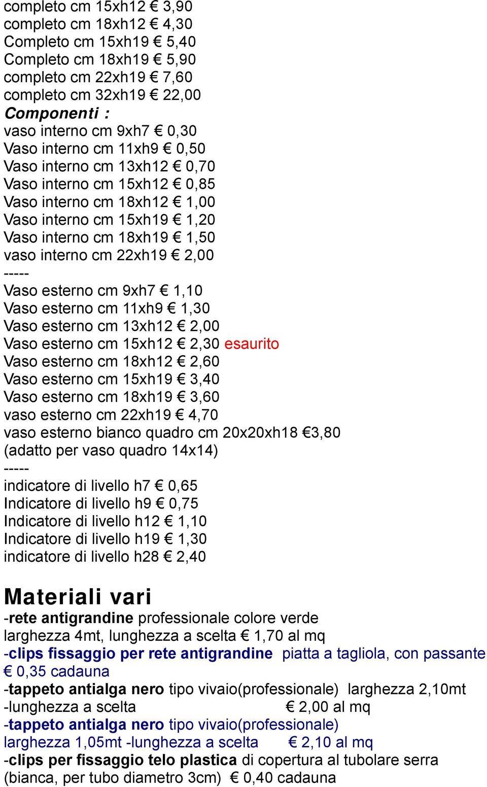 cm 9xh7 1,10 Vaso esterno cm 11xh9 1,30 Vaso esterno cm 13xh12 2,00 Vaso esterno cm 15xh12 2,30 esaurito Vaso esterno cm 18xh12 2,60 Vaso esterno cm 15xh19 3,40 Vaso esterno cm 18xh19 3,60 vaso