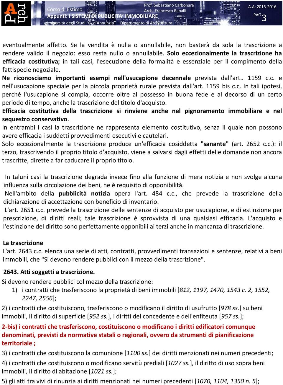 Ne riconosciamo importanti esempi nell'usucapione decennale prevista dall'art.. 1159 c.c. e nell'usucapione speciale per la piccola proprietà rurale prevista dall'art. 1159 bis c.c. In tali ipotesi, perché l'usucapione si compia, occorre oltre al possesso in buona fede e al decorso di un certo periodo di tempo, anche la trascrizione del titolo d'acquisto.