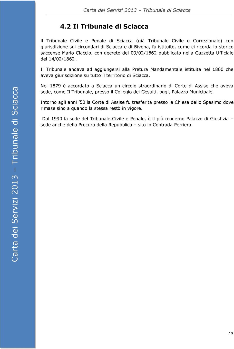 Il Tribunale andava ad aggiungersi alla Pretura Mandamentale istituita nel 1860 che aveva giurisdizione su tutto il territorio di Sciacca.