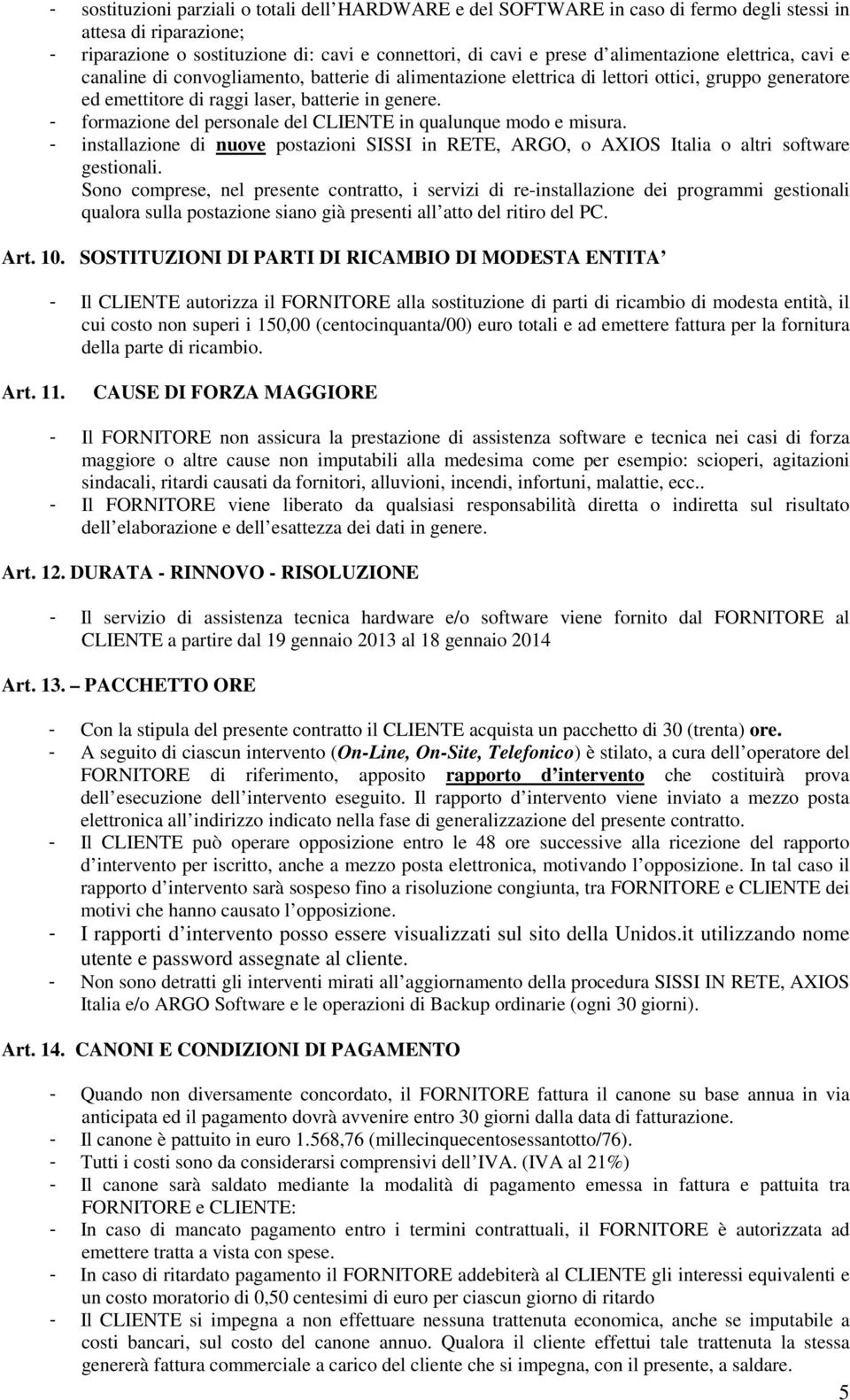 - formazione del personale del CLIENTE in qualunque modo e misura. - installazione di nuove postazioni SISSI in RETE, ARGO, o AXIOS Italia o altri software gestionali.