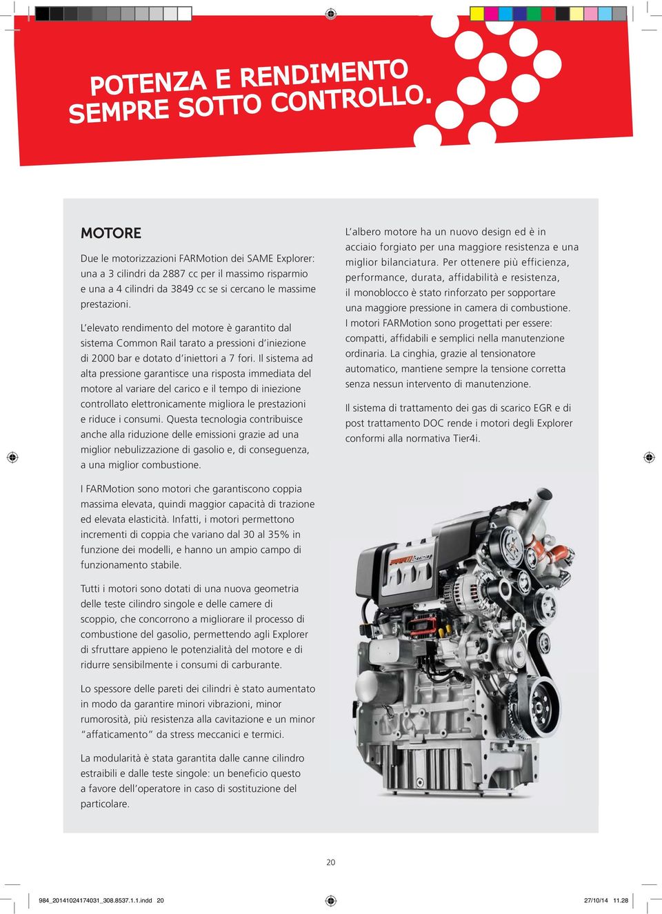 L elevato rendimento del motore è garantito dal sistema Common Rail tarato a pressioni d iniezione di 2000 bar e dotato d iniettori a 7 fori.