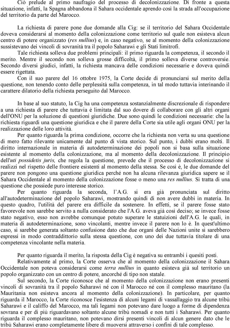 La richiesta di parere pone due domande alla Cig: se il territorio del Sahara Occidentale doveva considerarsi al momento della colonizzazione come territorio sul quale non esisteva alcun centro di