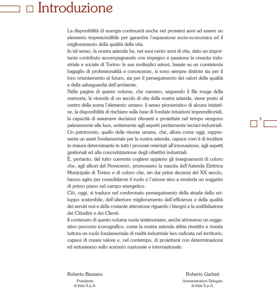 molteplici azioni, basate su un consistente bagaglio di professionalità e conoscenze, si sono sempre distinte sia per il loro orientamento al futuro, sia per il perseguimento dei valori della qualità