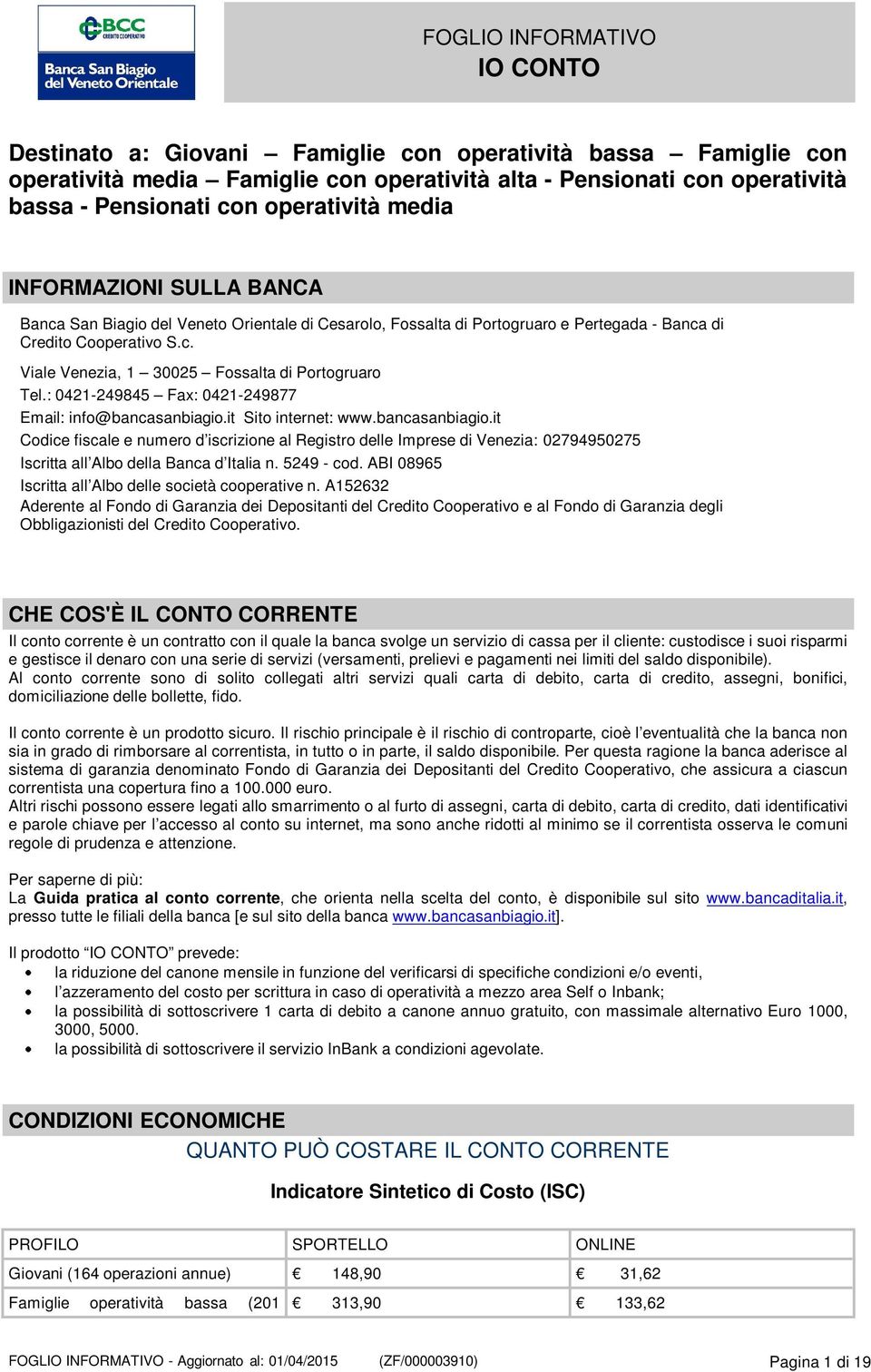 : 0421-249845 Fax: 0421-249877 Email: info@bancasanbiagio.it Sito internet: www.bancasanbiagio.it Codice fiscale e numero d iscrizione al Registro delle Imprese di Venezia: 02794950275 Iscritta all Albo della Banca d Italia n.