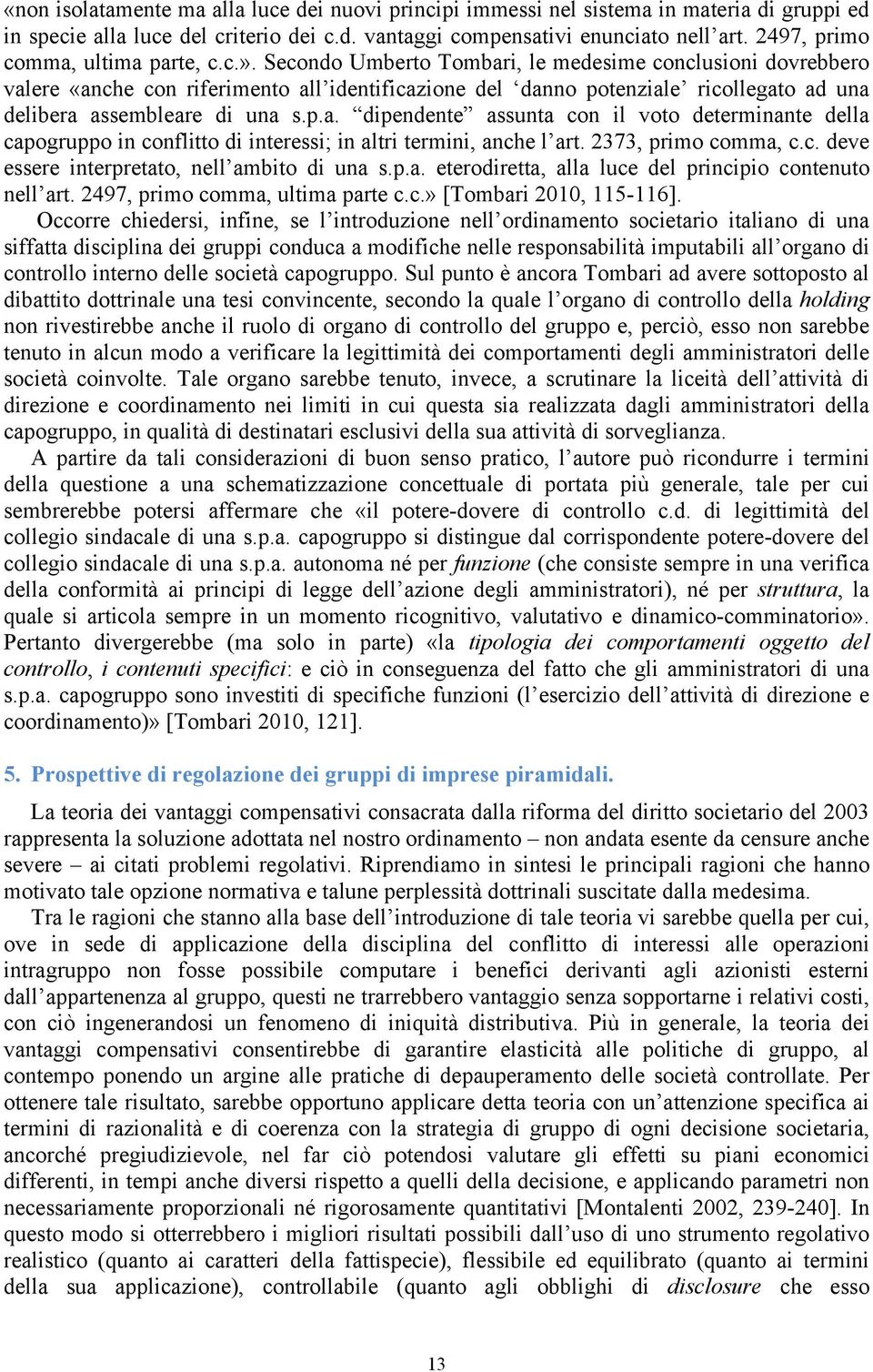 Secondo Umberto Tombari, le medesime conclusioni dovrebbero valere «anche con riferimento all identificazione del danno potenziale ricollegato ad una delibera assembleare di una s.p.a. dipendente assunta con il voto determinante della capogruppo in conflitto di interessi; in altri termini, anche l art.