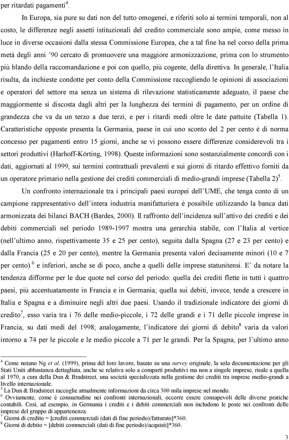 luce in diverse occasioni dalla stessa Commissione Europea, che a tal fine ha nel corso della prima metà degli anni 90 cercato di promuovere una maggiore armonizzazione, prima con lo strumento più