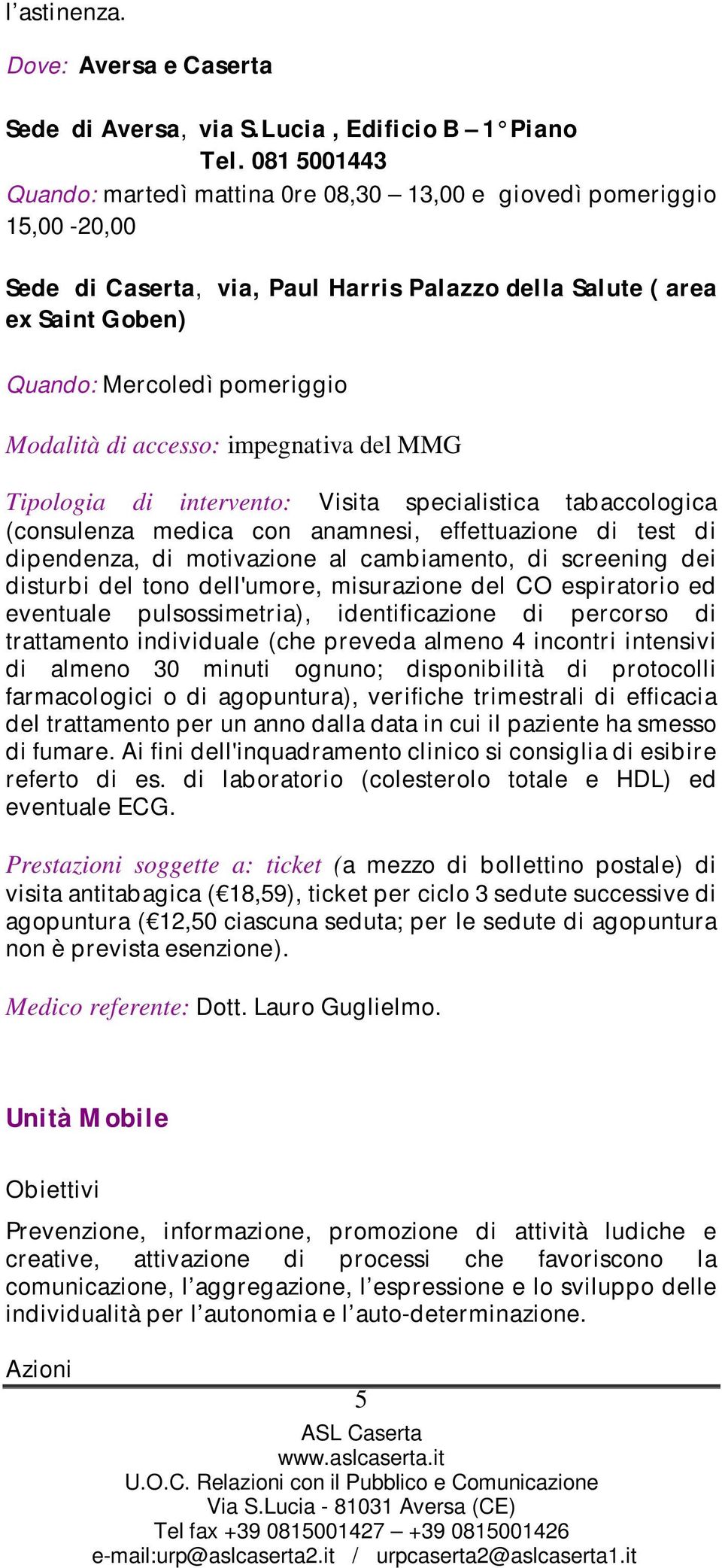 Modalità di accesso: impegnativa del MMG Tipologia di intervento: Visita specialistica tabaccologica (consulenza medica con anamnesi, effettuazione di test di dipendenza, di motivazione al