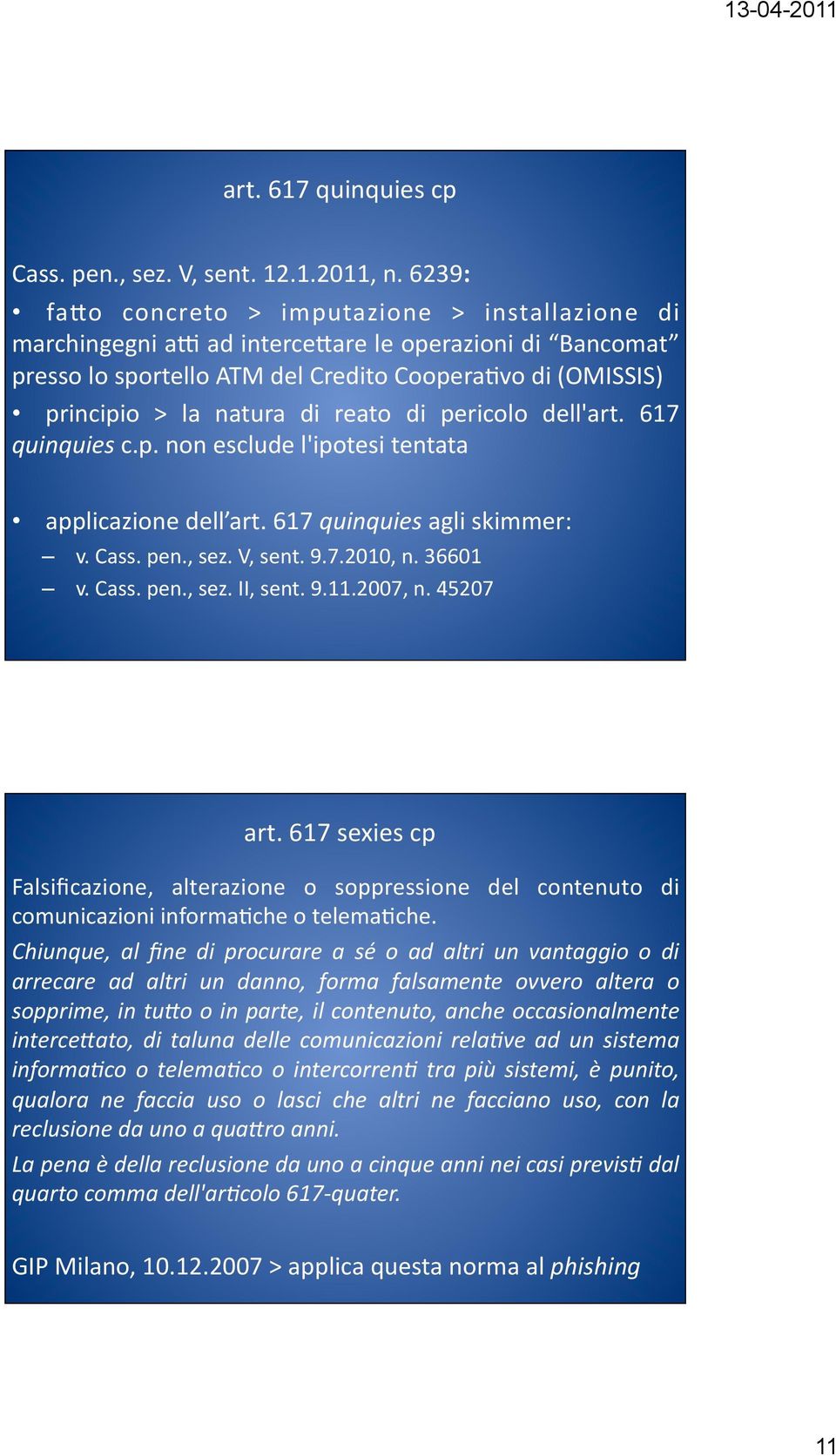 reato di pericolo dell'art. 617 quinquies c.p. non esclude l'ipotesi tentata applicazione dell art. 617 quinquies agli skimmer: v. Cass. pen., sez. V, sent. 9.7.2010, n. 36601 v. Cass. pen., sez. II, sent.