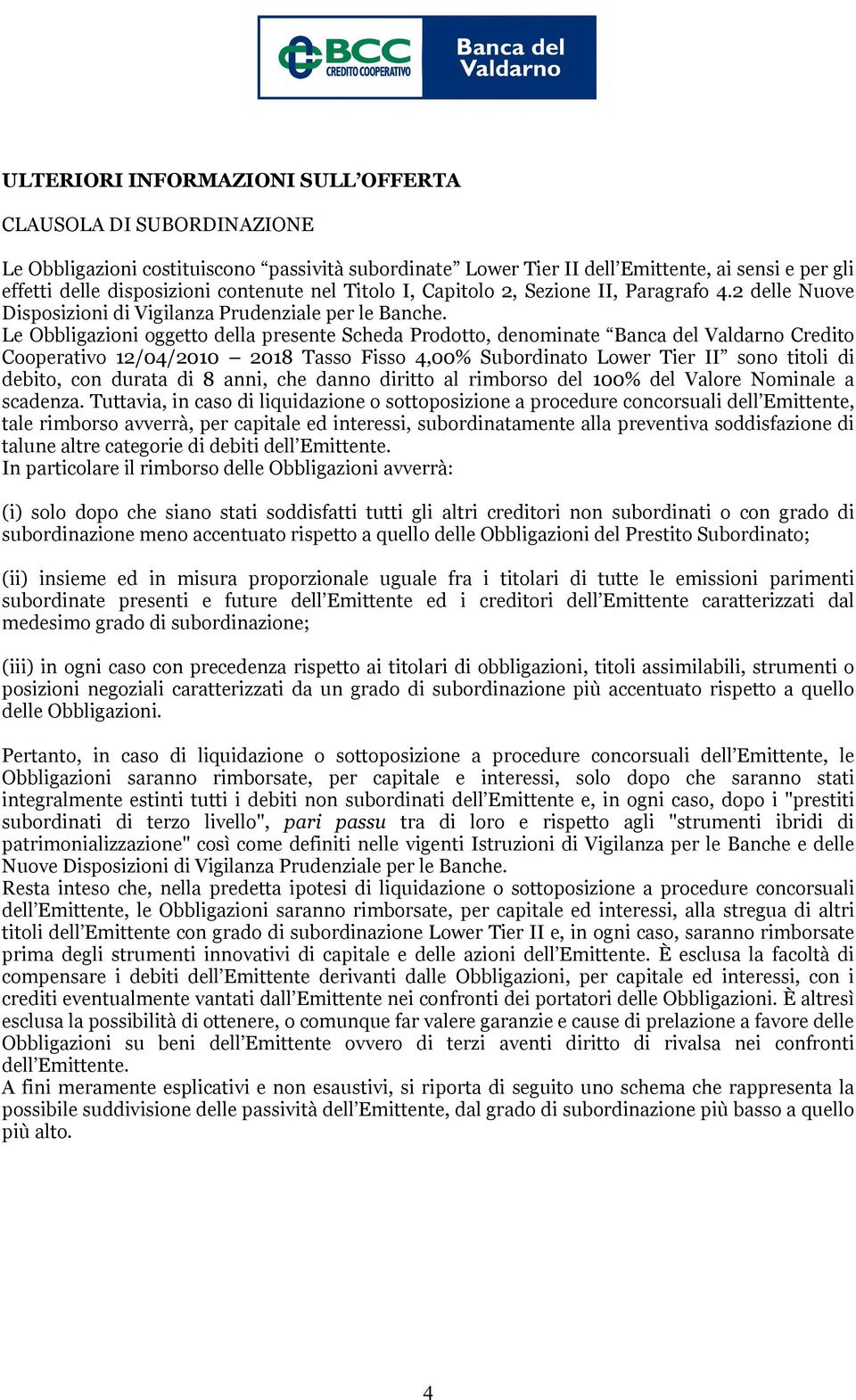 Le Obbligazioni oggetto della presente Scheda Prodotto, denominate Banca del Valdarno Credito Cooperativo 12/04/2010 2018 Tasso Fisso 4,00% Subordinato Lower Tier II sono titoli di debito, con durata