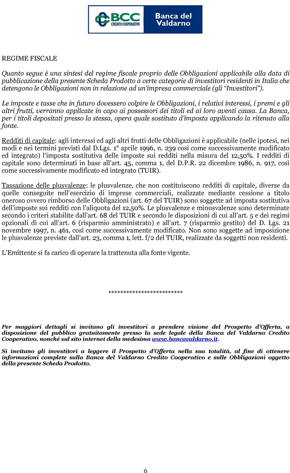 Le imposte e tasse che in futuro dovessero colpire le Obbligazioni, i relativi interessi, i premi e gli altri frutti, verranno applicate in capo ai possessori dei titoli ed ai loro aventi causa.