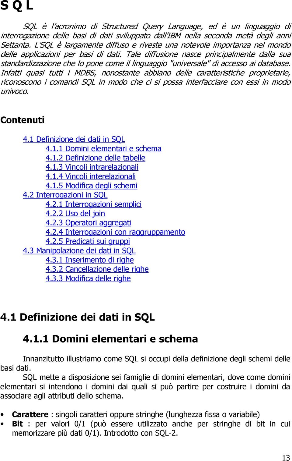 Tale diffusione nasce principalmente dalla sua standardizzazione che lo pone come il linguaggio "universale" di accesso ai database.