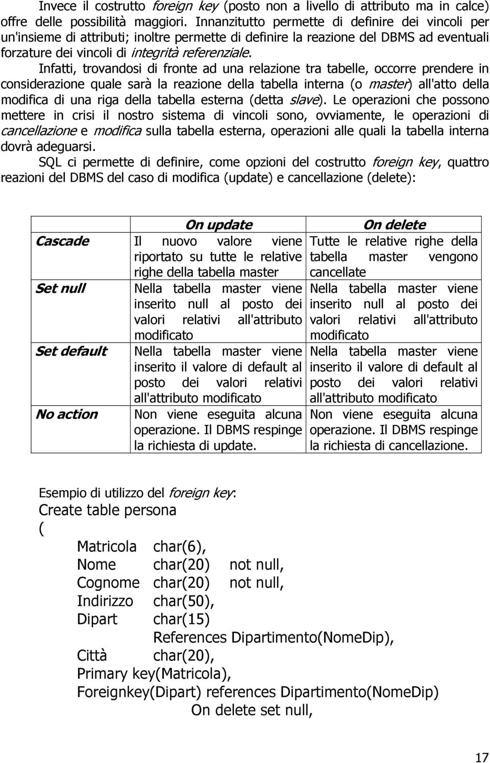 Infatti, trovandosi di fronte ad una relazione tra tabelle, occorre prendere in considerazione quale sarà la reazione della tabella interna (o master) all'atto della modifica di una riga della