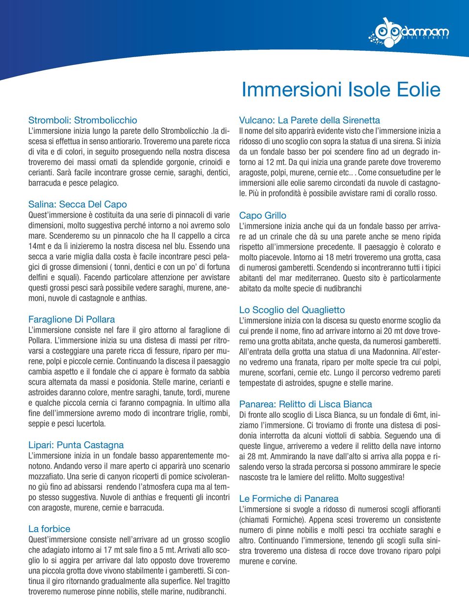 Sarà facile incontrare grosse cernie, saraghi, dentici, barracuda e pesce pelagico.