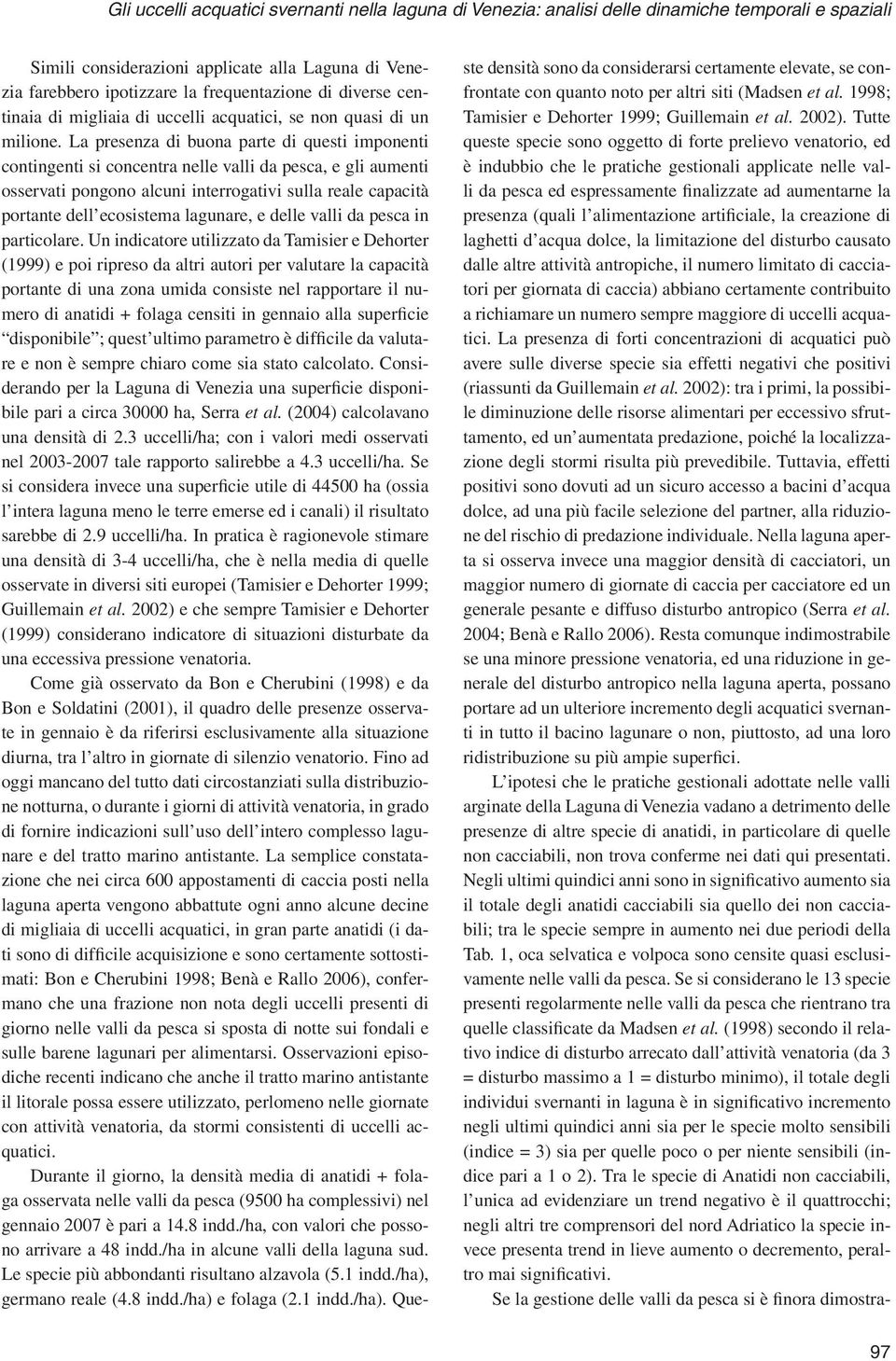 La presenza di buona parte di questi imponenti contingenti si concentra nelle valli da pesca, e gli aumenti osservati pongono alcuni interrogativi sulla reale capacità portante dell ecosistema