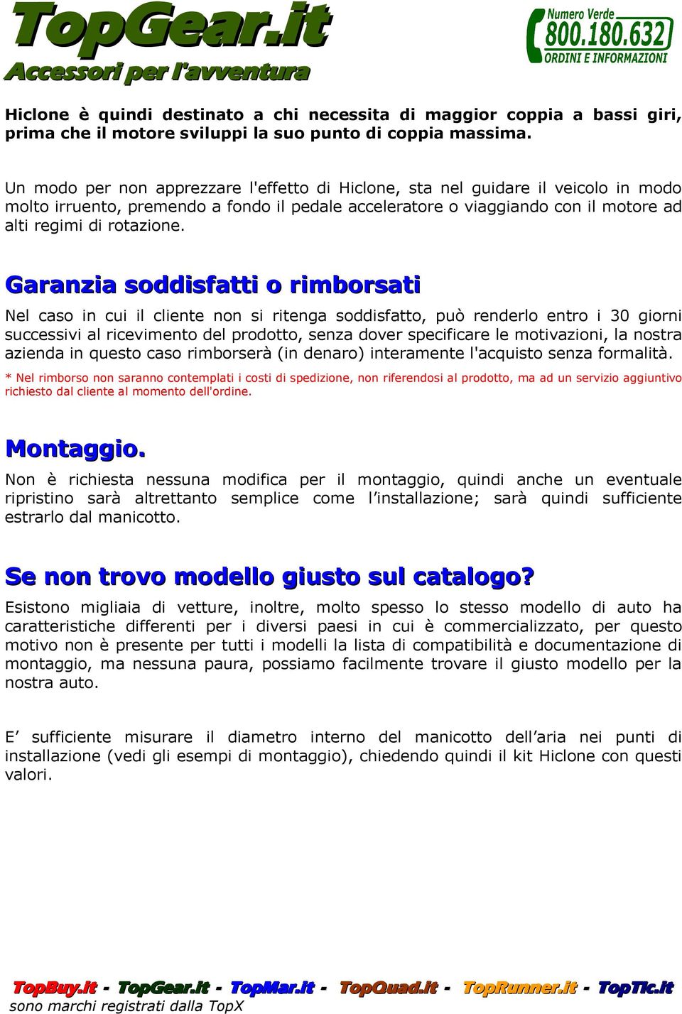 Garanzia soddisfatti o rimborsati Nel caso in cui il cliente non si ritenga soddisfatto, può renderlo entro i 30 giorni successivi al ricevimento del prodotto, senza dover specificare le motivazioni,