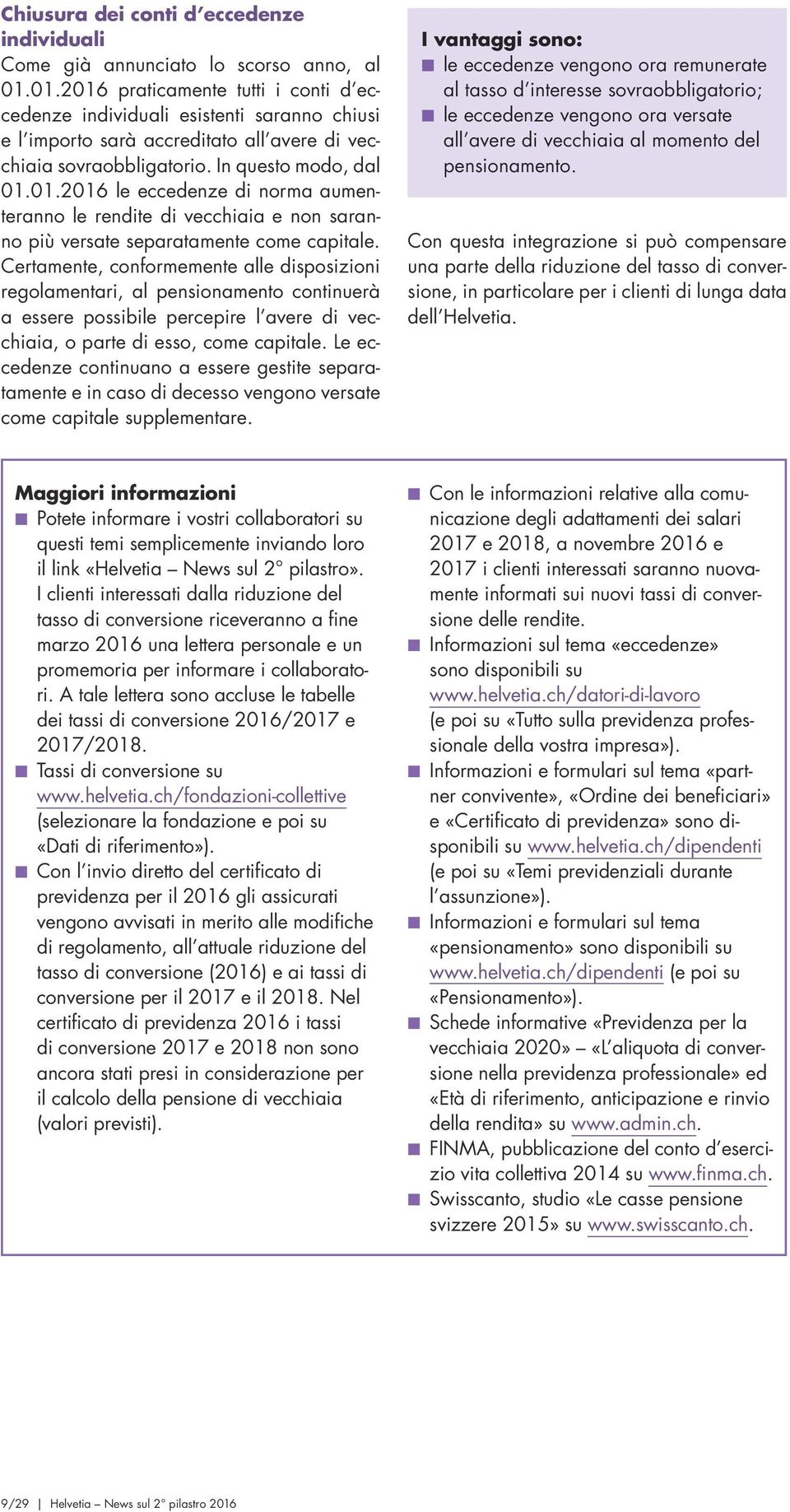 Certamente, conformemente alle disposizioni regolamentari, al pensionamento continuerà a essere possibile percepire l avere di vecchiaia, o parte di esso, come capitale.