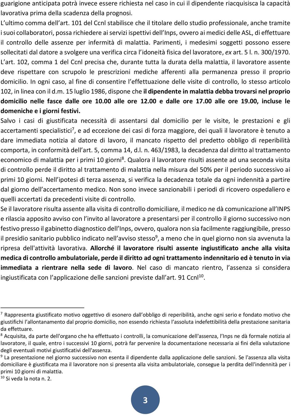 controllo delle assenze per infermità di malattia. Parimenti, i medesimi soggetti possono essere sollecitati dal datore a svolgere una verifica circa l idoneità fisica del lavoratore, ex art. 5 l. n.