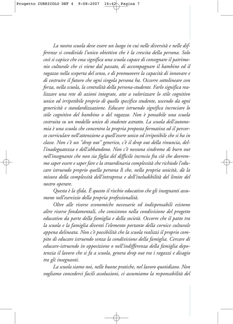 promuovere la capacità di innovare e di costruire il futuro che ogni singola persona ha. Occorre sottolineare con forza, nella scuola, la centralità della persona-studente.