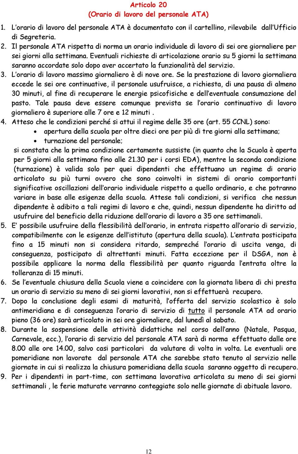 Se la prestazione di lavoro giornaliera eccede le sei ore continuative, il personale usufruisce, a richiesta, di una pausa di almeno 30 minuti, al fine di recuperare le energie psicofisiche e dell