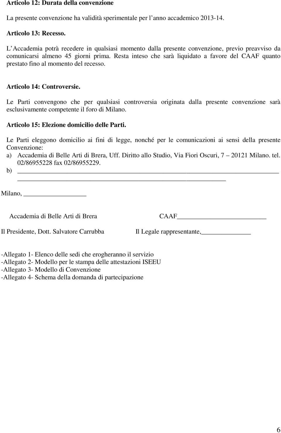 Resta inteso che sarà liquidato a favore del CAAF quanto prestato fino al momento del recesso. Articolo 14: Controversie.