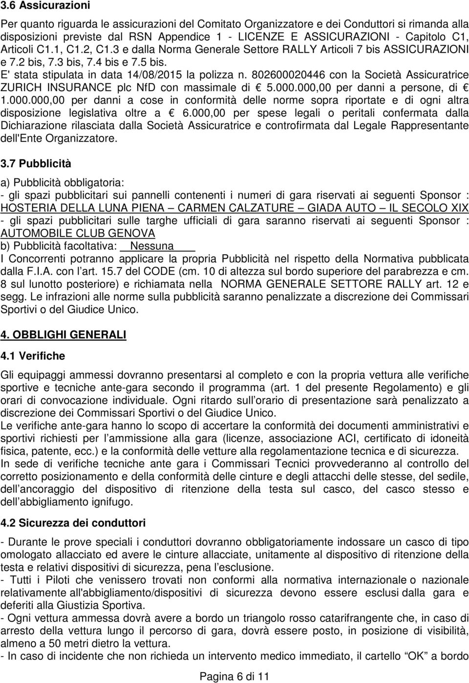 802600020446 con la Società Assicuratrice ZURICH INSURANCE plc NfD con massimale di 5.000.000,00 per danni a persone, di 1.000.000,00 per danni a cose in conformità delle norme sopra riportate e di ogni altra disposizione legislativa oltre a 6.