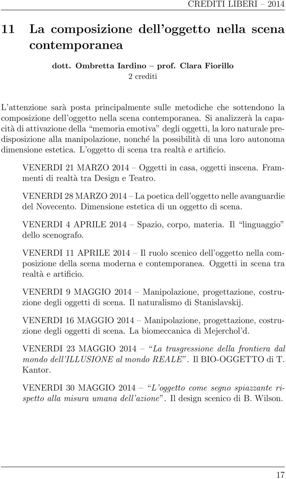 Si analizzerà la capacità di attivazione della memoria emotiva degli oggetti, la loro naturale predisposizione alla manipolazione, nonché la possibilità di una loro autonoma dimensione estetica.