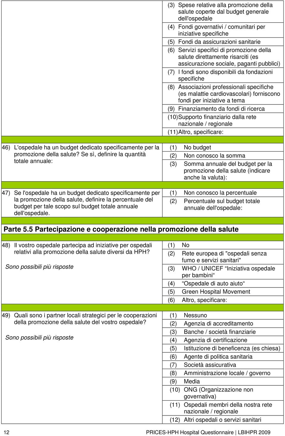 specifiche (es malattie cardiovascolari) forniscono fondi per iniziative a tema (9) Finanziamento da fondi di ricerca (10) Supporto finanziario dalla rete nazionale / regionale (11) Altro,