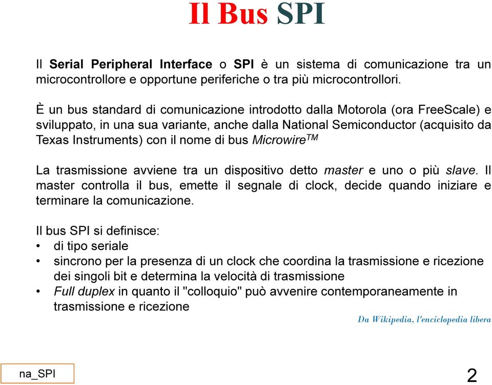 Microwire TM La trasmissione avviene tra un dispositivo detto master e uno o più slave. Il master controlla il bus, emette il segnale di clock, decide quando iniziare e terminare la comunicazione.