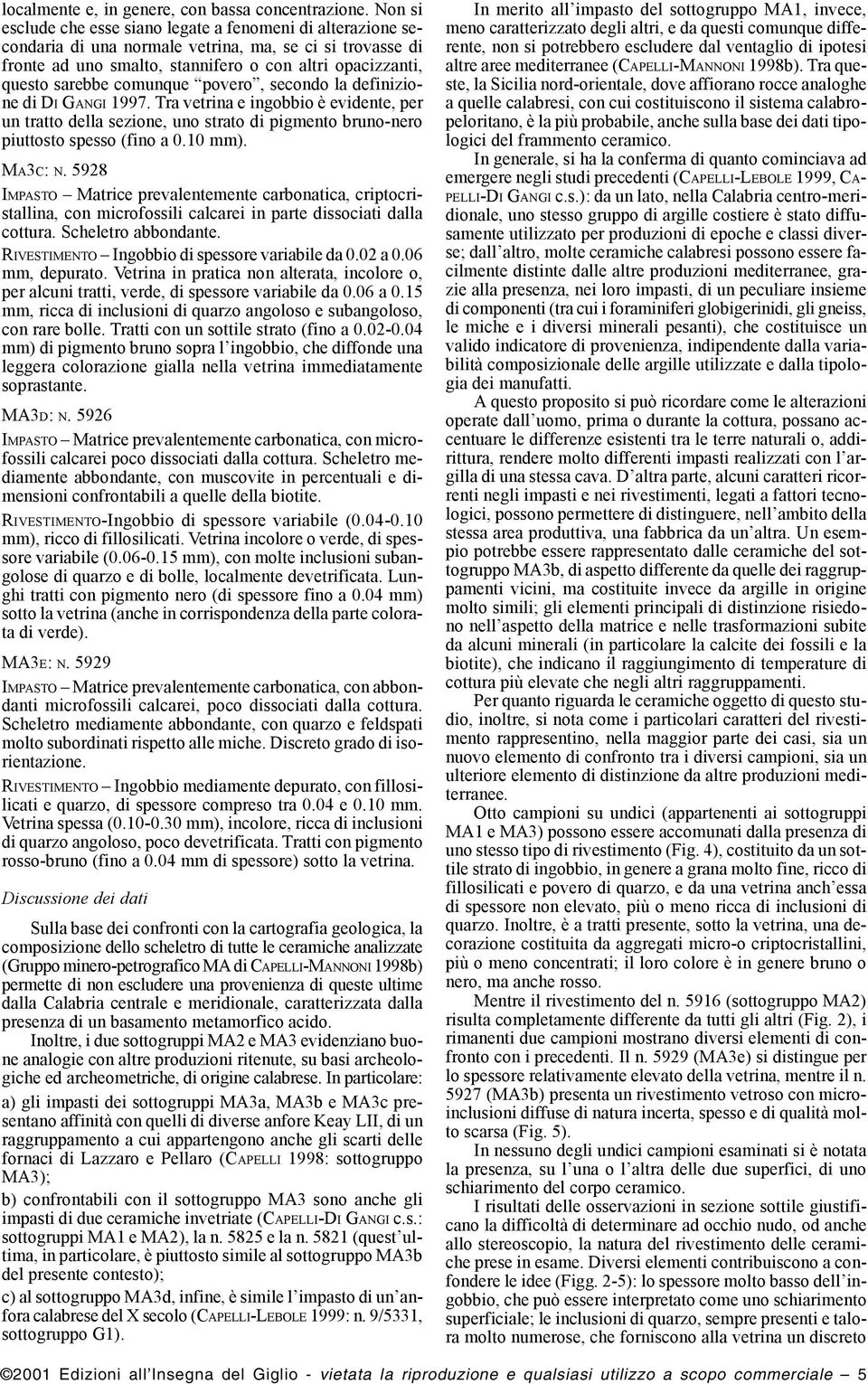 comunque povero, secondo la definizione di DI GANGI 1997. Tra vetrina e ingobbio è evidente, per un tratto della sezione, uno strato di pigmento bruno-nero piuttosto spesso (fino a 0.10 mm). MA3C: N.